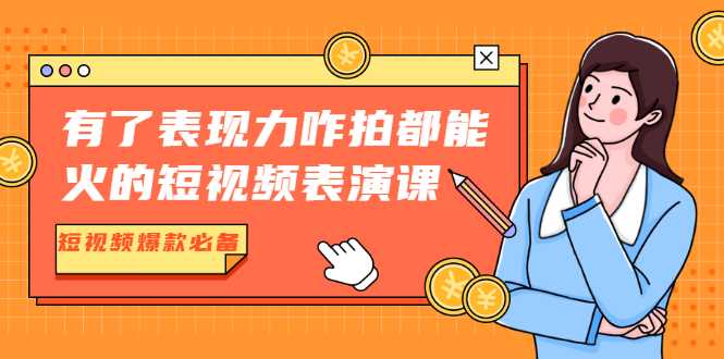 图片[1]-有了表现力咋拍都能火的短视频表演课，短视频爆款必备价值1390元-课程网