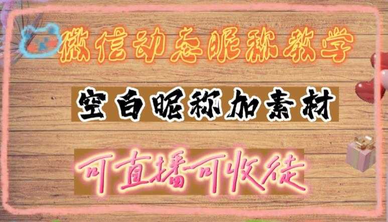 微信动态昵称设置方法，可抖音直播引流，日赚上百【详细视频教程+素材】-课程网