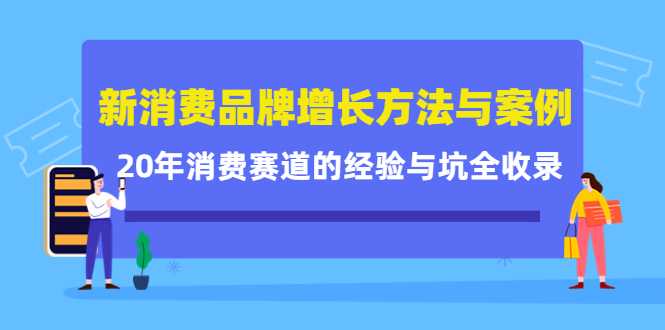 新消费品牌增长方法与案例精华课：20年消费赛道的经验与坑全收录-课程网