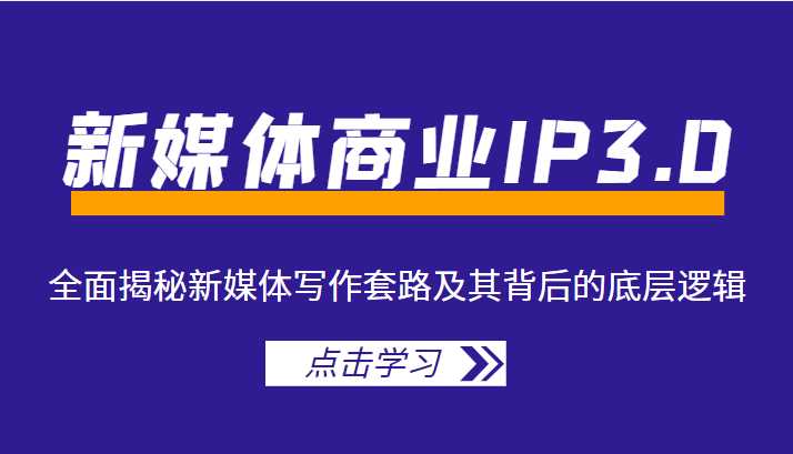 新媒体商业IP3.0，全面揭秘新媒体写作套路及其背后的底层逻辑（价值1299元）-课程网