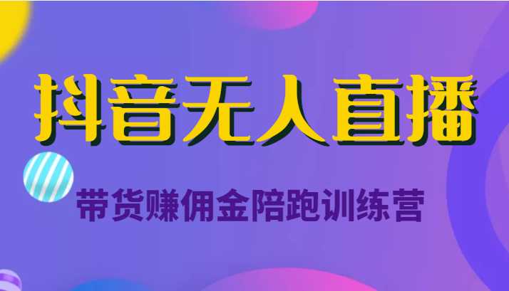 抖音无人直播带货赚佣金陪跑训练营（价值6980元）-课程网