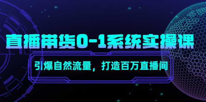 直播带货0-1系统实操课，引爆自然流量，打造百万直播间-课程网