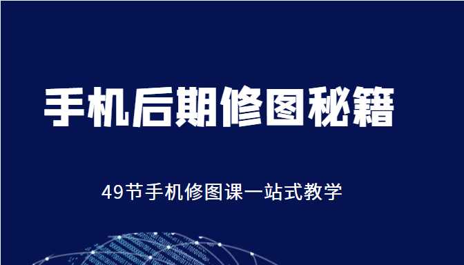 手机后期修图秘籍-49节手机修图课，一站式教学（价值399元）-课程网