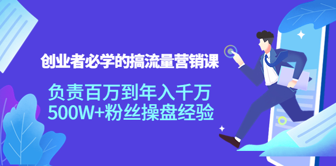 创业者必学的搞流量营销课：负责百万到年入千万，500W+粉丝操盘经验-课程网