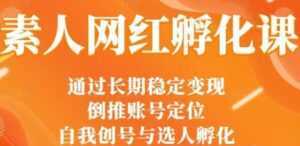 马大个《素人网红孵化课》通过长期稳定变现，自我创号与选人孵化-课程网