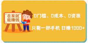 在家能操作的赚钱项目：0门槛、0成本、0资源，只需一部手机 就能日赚1000+-课程网
