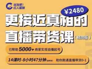 出发吧红人星球更接近真相的直播带货课（线上）,助你跑通直播带货0-1-课程网