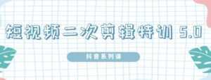 陆明明·短视频二次剪辑特训5.0,1部手机就可以操作,0基础掌握短视频二次剪辑和混剪技-课程网