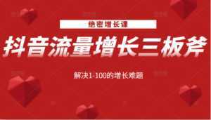 绝密增长课：抖音流量增长三板斧，解决1-100的增长难题-课程网