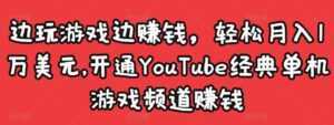 边玩游戏边赚钱，轻松月入1万美元，开通YouTube经典单机游戏频道赚钱-课程网
