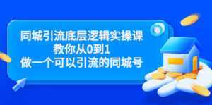 同城引流底层逻辑实操课,教你从0到1做一个可以引流的同城号(价值4980)-课程网