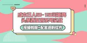 0成本日入50-150可矩阵头条西瓜音乐号实战(视频教程+配套资料软件)-课程网