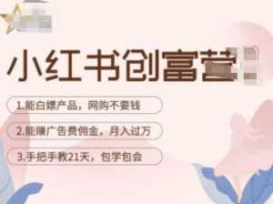 小红书创富营-教小红书带货,陪跑21天,教你赚广告费佣金,月入过万-课程网