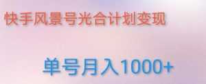 如何利用快手风景号，通过光合计划，实现单号月入1000+（附详细教程及制作软件）-课程网