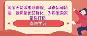 淘宝无货源电商课程，从选品和货源，到流量运营优化，为淘宝卖家量身打造-课程网