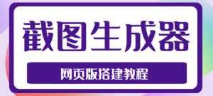 2023最新在线截图生成器源码+搭建视频教程，支持电脑和手机端在线制作生成-课程网