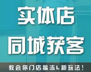 实体店同城获客，教会你门店搞流量新玩法，让你快速实现客流暴增-课程网