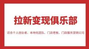 拉新变现俱乐部,适合个人创业者、本地化团队、门店老板、门店服务营销公司-课程网