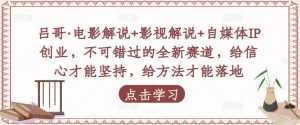 吕哥·电影解说+影视解说+自媒体IP创业,不可错过的全新赛道,给信心才能坚持,给方法才能落地-课程网