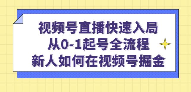 视频号直播快速入局：从0-1起号全流程，新人如何在视频号掘金-云超学习资源网|云超学习|云超学习资源站|程序源码|主题模板|专注于优质资源分享!云超学习资源网