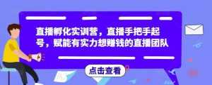 直播孵化实训营,直播手把手起号,赋能有实力想赚钱的直播团队-课程网
