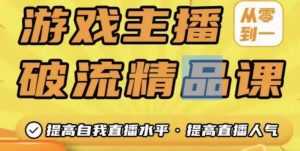 游戏主播破流精品课，从零到一提升直播间人气，提高自我直播水平，提高直播人气-课程网