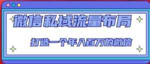 微信私域流量布局课程，打造一个年入百万的微信【7节视频课】-课程网