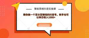 聚蚁思维抖音实操课:教你做一个百分百赚钱的抖音号，新手也可以单日收入1000+-课程网