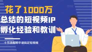 花了1000万总结出来的短视频IP孵化经验和教训，10堂浓缩精华课助你搞定短视频-课程网