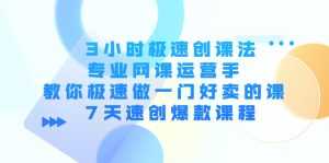 3小时极速创课法,专业网课运营手 教你极速做一门好卖的课 7天速创爆款课程-课程网