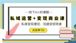 私域运营+变现商业课线下4小时课程，私域变现捷径、加速变现转速（价值9980元）-课程网