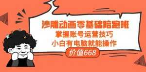 沙雕动画零基础陪跑班，掌握账号运营技巧，小白有电脑就能操作（价值668元）-课程网