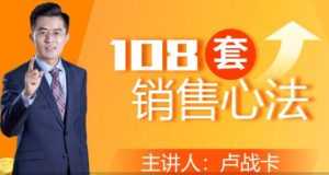 卢战卡《108套销售心法》实用的销售技巧课-课程网